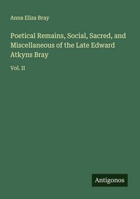 Produktbild: Poetical Remains, Social, Sacred, and Miscellaneous of the Late Edward Atkyns Bray