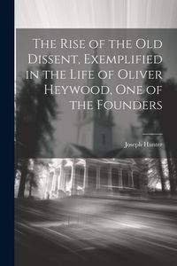 Produktbild: The Rise of the old Dissent, Exemplified in the Life of Oliver Heywood, one of the Founders