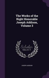Produktbild: The Works of the Right Honorable Joseph Addison, Volume 3