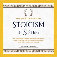 Produktbild: Stoicism in 5 Steps: How to Apply the Timeless Wisdom of the Stoics in Modern Everyday Life to Achieve Iron Discipline, Inner Calm, Resilience & Humility