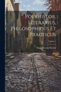 Produktbild: Polyhistor, Literarius, Philosophicus Et Practicus; Volume 1
