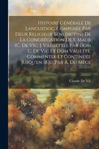 Produktbild: Histoire G&eacute;n&eacute;rale De Languedoc, Compos&eacute;e Par Deux Religieux B&eacute;n&eacute;dictins De La Congr&eacute;gation De S. Maur (C. De Vic, J. Vaissette). Par Dom C. De Vic Et