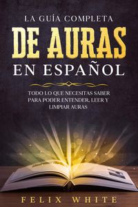 Produktbild: La Gu&iacute;a Completa de Auras en Espa&ntilde;ol: Todo lo que Necesitas Saber para Poder Entender, Leer y Limpiar Auras