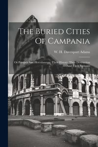 Produktbild: The Buried Cities Of Campania; Or Pompeii And Herculaneum, Their History, Their Destruction And Their Remains