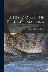 Produktbild: A History Of The Fishes Of Madeira