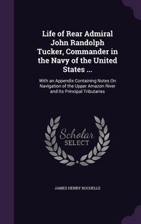 Produktbild: Life of Rear Admiral John Randolph Tucker, Commander in the Navy of the United States ...: With an Appendix Containing Notes On Navigation of the Uppe