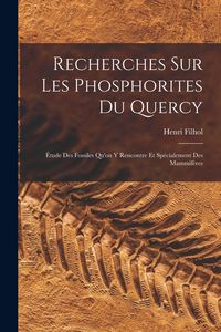 Produktbild: Recherches Sur Les Phosphorites Du Quercy: &Eacute;tude Des Fossiles Qu'on Y Rencontre Et Sp&eacute;cialement Des Mammif&egrave;res