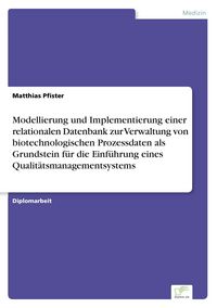 Produktbild: Modellierung und Implementierung einer relationalen Datenbank zur Verwaltung von biotechnologischen Prozessdaten als Grundstein f&uuml;r die Einf&uuml;hrung eines Qualit&auml;tsmanagementsystems