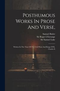 Produktbild: Posthumous Works In Prose And Verse,: Written In The Time Of The Civil Wars And Reign Of K. Charles Ii