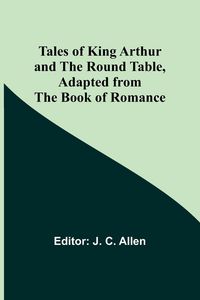 Produktbild: Tales of King Arthur and the Round Table, Adapted from the Book of Romance
