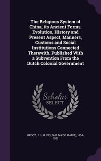 Produktbild: The Religious System of China, its Ancient Forms, Evolution, History and Present Aspect, Manners, Customs and Social Institutions Connected Therewith.