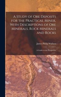 Produktbild: A Study of ore Deposits for the Practical Miner, With Descriptions of ore Minerals, Rock Minerals and Rocks; a Guide to the Prospector