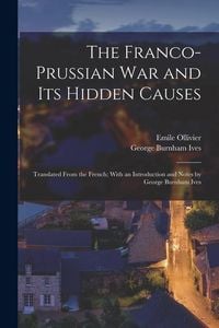 Produktbild: The Franco-Prussian War and its Hidden Causes: Translated From the French; With an Introduction and Notes by George Burnham Ives
