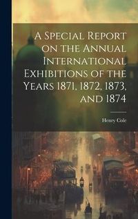 Produktbild: A Special Report on the Annual International Exhibitions of the Years 1871, 1872, 1873, and 1874
