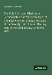 Produktbild: The Holy Spirit and Missions. A Sermon before the American Board of Commissioners for Foreign Missions, at the Seventy-third Annual Meeting, Held at P