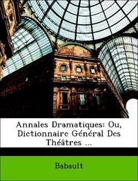 Produktbild: Babault: Annales Dramatiques: Ou, Dictionnaire G&eacute;n&eacute;ral Des T