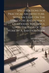 Produktbild: Specifications For Practical Architecture. With An Essay On The Structure And Science Of Modern Buildings. Upon The Basis Of The Work By A. Bartholome