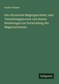 Produktbild: Das chronische Magengeschw&uuml;r; sein Vernarbungsprocess und dessen Beziehungen zur Entwicklung des Magencarcinoms
