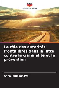 Produktbild: Le r&ocirc;le des autorit&eacute;s frontali&egrave;res dans la lutte contre la criminalit&eacute; et la pr&eacute;vention