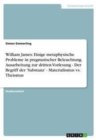 Produktbild: William James: Einige metaphysische Probleme in pragmatischer Beleuchtung. Ausarbeitung zur dritten Vorlesung - Der Begriff der 'Substanz' - Materialismus vs. Theismus