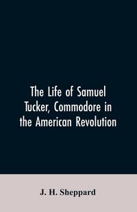 Produktbild: The life of Samuel Tucker, commodore in the American revolution