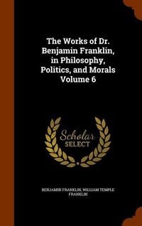 Produktbild: The Works of Dr. Benjamin Franklin, in Philosophy, Politics, and Morals Volume 6