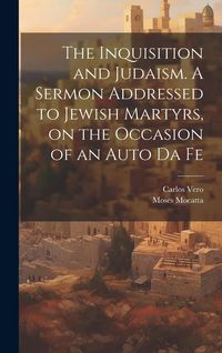 Produktbild: The Inquisition and Judaism. A Sermon Addressed to Jewish Martyrs, on the Occasion of an Auto da Fe