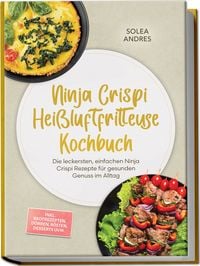 Produktbild: Ninja Crispi Hei&szlig;luftfritteuse Kochbuch: Die leckersten, einfachen Ninja Crispi Rezepte f&uuml;r gesunden Genuss im Alltag &ndash; inkl. Brotrezepten, D&ouml;rren, R&ouml;sten, Desserts uvm.