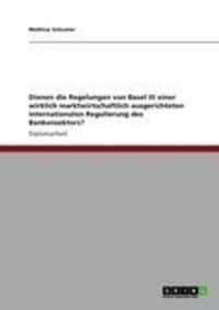 Produktbild: Dienen die Regelungen von Basel III einer wirklich marktwirtschaftlich ausgerichteten internationalen Regulierung des Bankensektors?