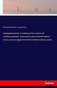 Produktbild: Encyclop&micro;dia britannica : or, A dictionary of arts, sciences, and miscellaneous literature : constructed on a plan, by which the different sciences and arts are digested into the form of distinct treatises or systems .