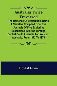 Produktbild: Australia Twice Traversed ; The Romance of Exploration, Being a Narrative Compiled from the Journals of Five Exploring Expeditions into and Through Ce