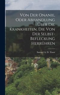 Produktbild: Von Der Onanie, Oder Abhandlung &Uuml;ber Die Krankheiten, Die Von Der Selbst-befleckung Herr&uuml;hren