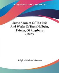 Produktbild: Some Account Of The Life And Works Of Hans Holbein, Painter, Of Augsburg (1867)
