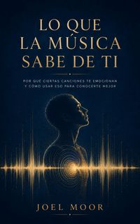 Produktbild: LO QUE LA M&Uacute;SICA SABE DE TI, Por qu&eacute; ciertas canciones te emocionan y c&oacute;mo usar eso para conocerte mejor