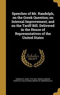 Produktbild: Speeches of Mr. Randolph, on the Greek Question; on Internal Improvement; and on the Tariff Bill. Delivered in the House of Representatives of the Uni