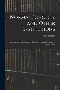 Produktbild: Normal Schools, and Other Institutions: Agencies, and Means Designed for the Professional Education of Teachers, Part 1