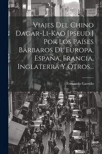 Produktbild: Viajes Del Chino Dagar-li-kao [pseud.] Por Los Pa&iacute;ses B&aacute;rbaros De Europa, Espa&ntilde;a, Francia, Inglaterra Y Otros...