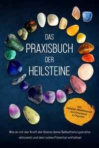 Produktbild: Das Praxisbuch der Heilsteine: Wie du mit der Kraft der Steine deine Selbstheilungskr&auml;fte aktivierst und dein volles Potential entfaltest - inkl. Heil