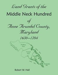 Produktbild: Land Grants of the Middle Neck Hundred of Anne Arundel County, Maryland, 1650 - 1704