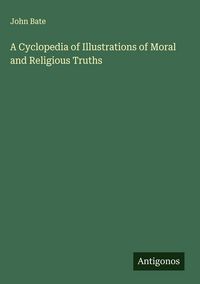 Produktbild: A Cyclopedia of Illustrations of Moral and Religious Truths