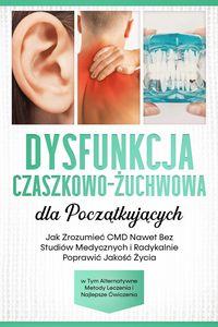 Produktbild: Dysfunkcja Czaszkowo-Zuchwowa dla Poczatkujacych: Jak Zrozumiec CMD Nawet Bez Studi&oacute;w Medycznych i Radykalnie Poprawic Jakosc Zycia - w Tym Alternatyw