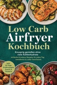 Produktbild: Low Carb Airfryer Kochbuch: Knusprig genie&szlig;en ohne viele Kohlenhydrate - einfache & leckere Rezepte f&uuml;r jeden Tag - eiwei&szlig;reich & voller Geschmack - i
