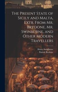 Produktbild: The Present State of Sicily and Malta, Extr. From Mr. Brydone, Mr. Swinburne, and Other Modern Travellers