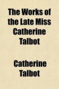 Produktbild: The Works of the Late Miss Catherine Talbot, First Published by the Late Mrs. Elizabeth Carter; And Now Republished with Some Few Additional