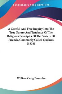 Produktbild: A Careful And Free Inquiry Into The True Nature And Tendency Of The Religious Principles Of The Society Of Friends, Commonly Called Quakers (1824)