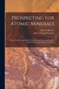 Produktbild: Prospecting for Atomic Minerals; How to Look for and Identify Atomic Ores, Stake and Protect a Claim, Evaluate and Sell Your Minerals