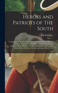 Produktbild: Heroes and Patriots of The South; Comprising Lives of General Francis Marion, General William Moultrie, General Andrew Pickens, and Governor John Rutledge. With Sketches of Other Distinguished Heroes and Patriots who Served in The Revolutionary war in The