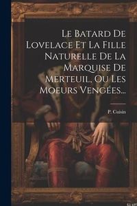 Produktbild: Le Batard De Lovelace Et La Fille Naturelle De La Marquise De Merteuil, Ou Les Moeurs Veng&eacute;es...