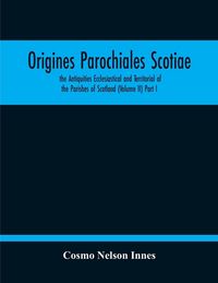 Produktbild: Origines Parochiales Scotiae. The Antiquities Ecclesiastical And Territorial Of The Parishes Of Scotland (Volume Ii) Part I
