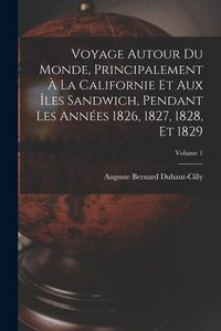 Produktbild: Voyage autour du monde, principalement &agrave; la Californie et aux &icirc;les Sandwich, pendant les ann&eacute;es 1826, 1827, 1828, et 1829; Volume 1